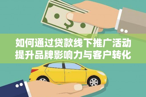 开阳如何通过贷款线下推广活动提升品牌影响力与客户转化率