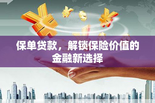 开阳保单贷款，解锁保险价值的金融新选择