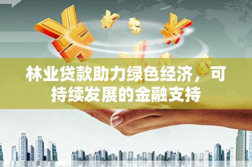 开阳林业贷款助力绿色经济，可持续发展的金融支持