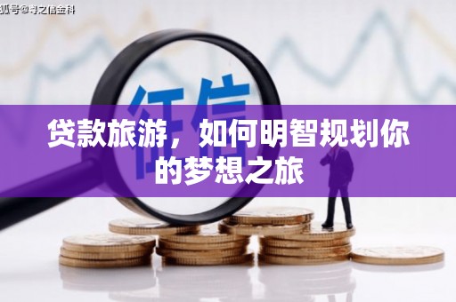 开阳贷款旅游，如何明智规划你的梦想之旅