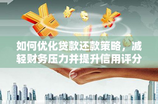开阳如何优化贷款还款策略，减轻财务压力并提升信用评分