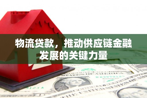 开阳物流贷款，推动供应链金融发展的关键力量
