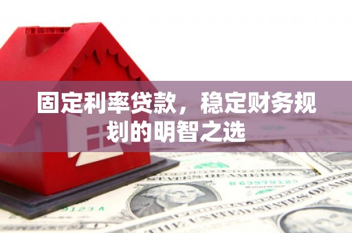 开阳固定利率贷款，稳定财务规划的明智之选