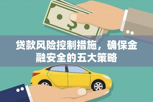 开阳贷款风险控制措施，确保金融安全的五大策略