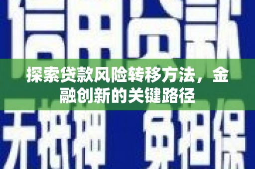 开阳探索贷款风险转移方法，金融创新的关键路径