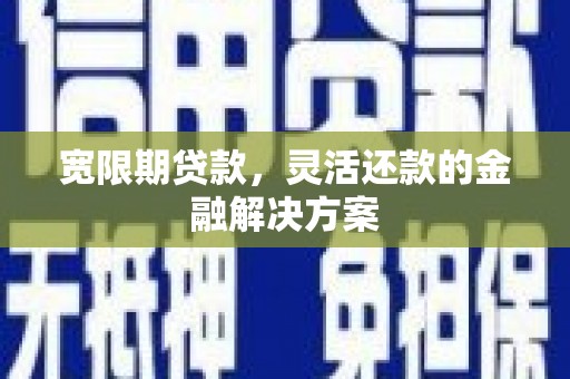 开阳宽限期贷款，灵活还款的金融解决方案