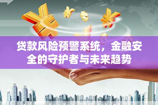 开阳贷款风险预警系统，金融安全的守护者与未来趋势