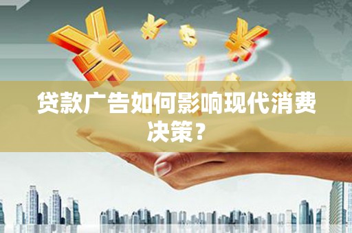 开阳贷款广告如何影响现代消费决策？