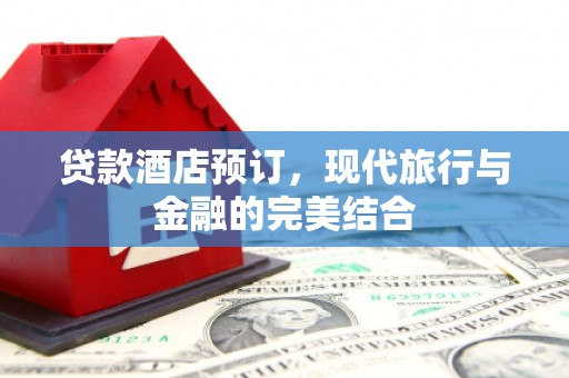 开阳贷款酒店预订，现代旅行与金融的完美结合