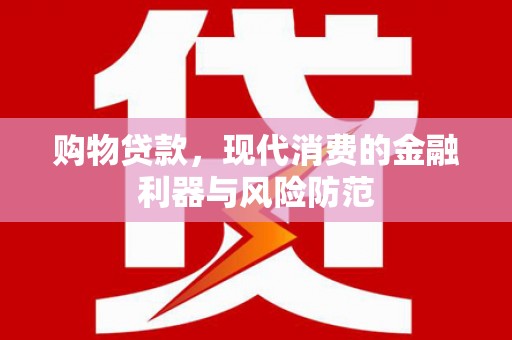 开阳购物贷款，现代消费的金融利器与风险防范