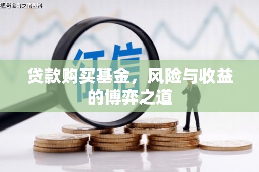 开阳贷款购买基金，风险与收益的博弈之道