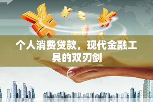 开阳个人消费贷款，现代金融工具的双刃剑