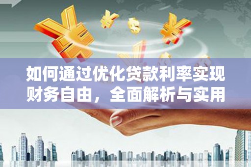 开阳如何通过优化贷款利率实现财务自由，全面解析与实用策略