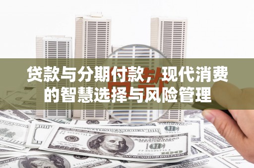 开阳贷款与分期付款，现代消费的智慧选择与风险管理