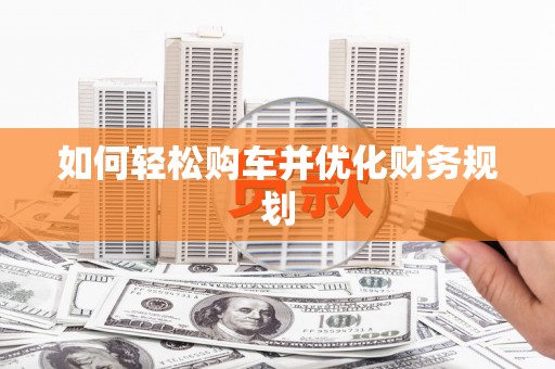 开阳如何轻松购车并优化财务规划