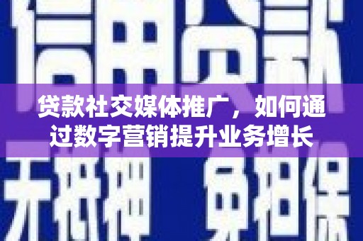 开阳贷款社交媒体推广，如何通过数字营销提升业务增长