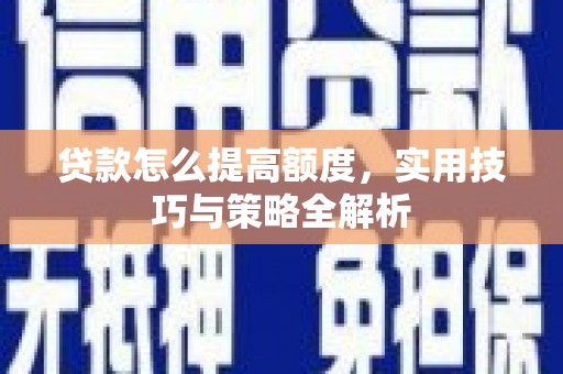 开阳贷款怎么提高额度，实用技巧与策略全解析