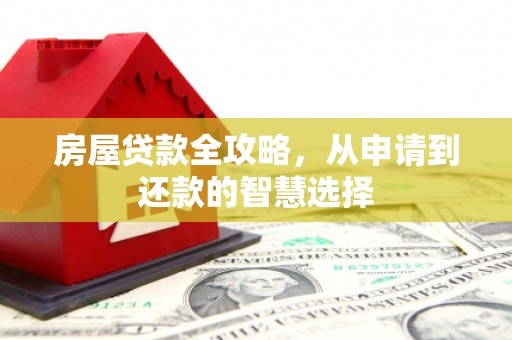 开阳房屋贷款全攻略，从申请到还款的智慧选择