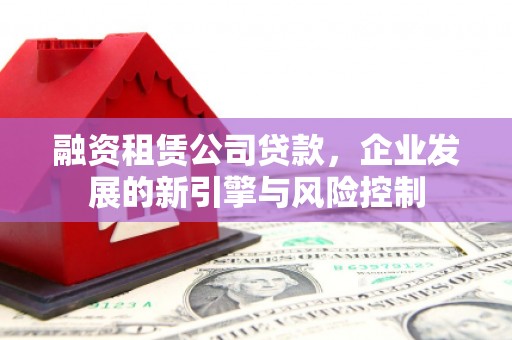 开阳融资租赁公司贷款，企业发展的新引擎与风险控制