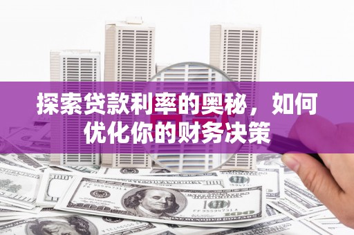 开阳探索贷款利率的奥秘，如何优化你的财务决策