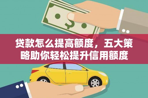 开阳贷款怎么提高额度，五大策略助你轻松提升信用额度