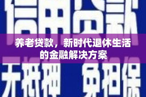 开阳养老贷款，新时代退休生活的金融解决方案