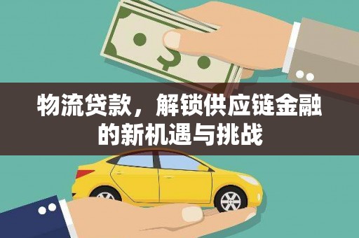 开阳物流贷款，解锁供应链金融的新机遇与挑战