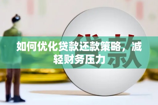 开阳如何优化贷款还款策略，减轻财务压力