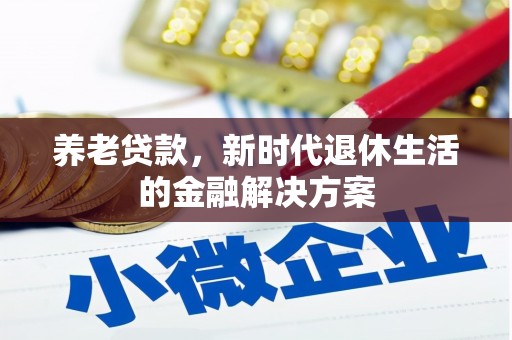 开阳养老贷款，新时代退休生活的金融解决方案