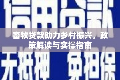 开阳畜牧贷款助力乡村振兴，政策解读与实操指南