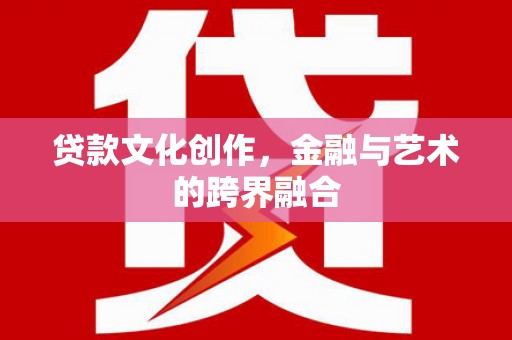 开阳贷款文化创作，金融与艺术的跨界融合