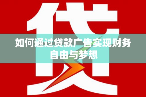 开阳如何通过贷款广告实现财务自由与梦想