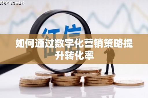 开阳如何通过数字化营销策略提升转化率