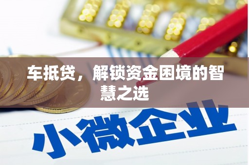 开阳车抵贷，解锁资金困境的智慧之选