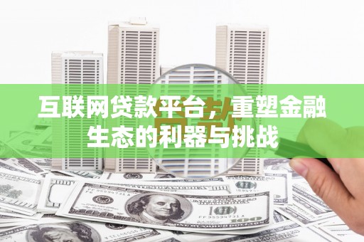 开阳互联网贷款平台，重塑金融生态的利器与挑战