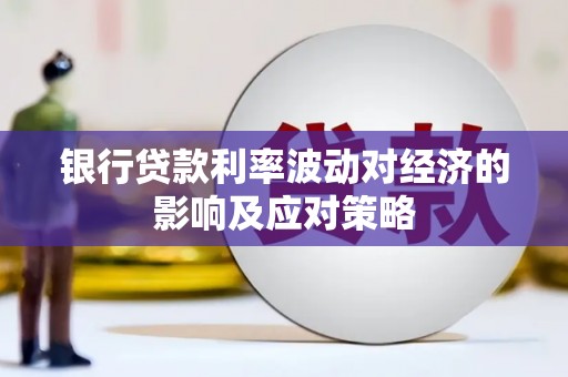 开阳银行贷款利率波动对经济的影响及应对策略