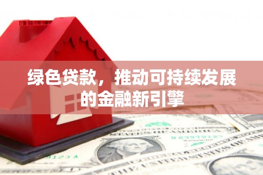 开阳绿色贷款，推动可持续发展的金融新引擎