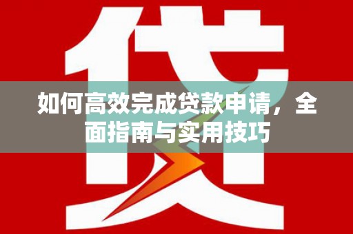 开阳如何高效完成贷款申请，全面指南与实用技巧
