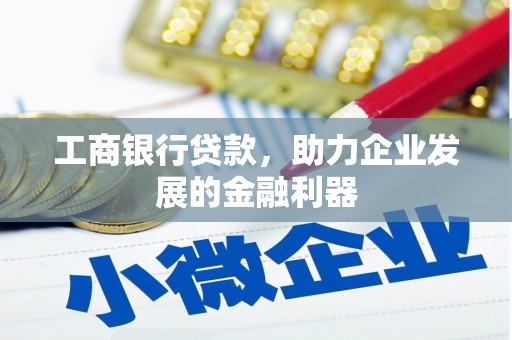 开阳工商银行贷款，助力企业发展的金融利器
