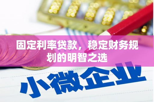 开阳固定利率贷款，稳定财务规划的明智之选