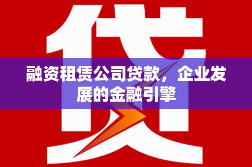 开阳融资租赁公司贷款，企业发展的金融引擎