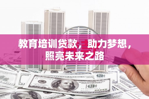 开阳教育培训贷款，助力梦想，照亮未来之路
