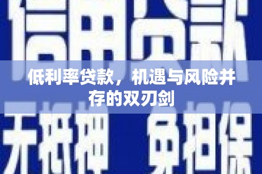 开阳低利率贷款，机遇与风险并存的双刃剑
