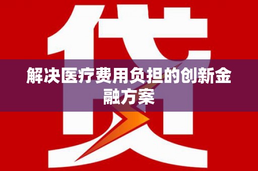 开阳解决医疗费用负担的创新金融方案
