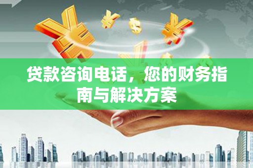 开阳贷款咨询电话，您的财务指南与解决方案