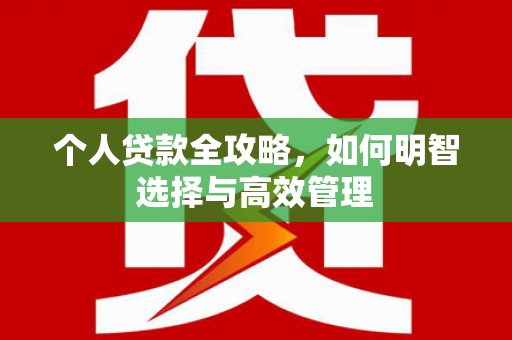 开阳个人贷款全攻略，如何明智选择与高效管理