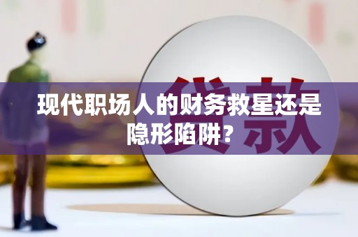 开阳现代职场人的财务救星还是隐形陷阱？