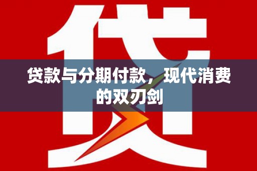 开阳贷款与分期付款，现代消费的双刃剑