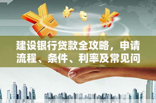 开阳建设银行贷款全攻略，申请流程、条件、利率及常见问题解答