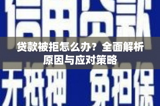 开阳贷款被拒怎么办？全面解析原因与应对策略